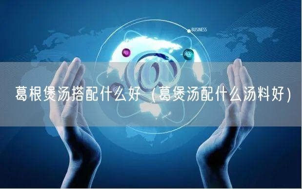 葛根煲汤搭配什么好（葛煲汤配什么汤料好）