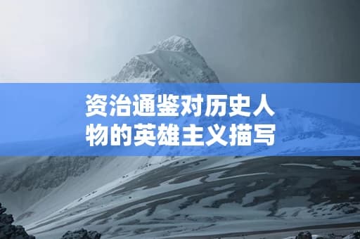 资治通鉴对历史人物的英雄主义描写如何