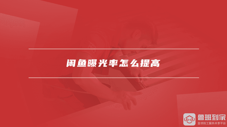 闲鱼曝光率怎么提高，提高闲鱼曝光率的实用技巧