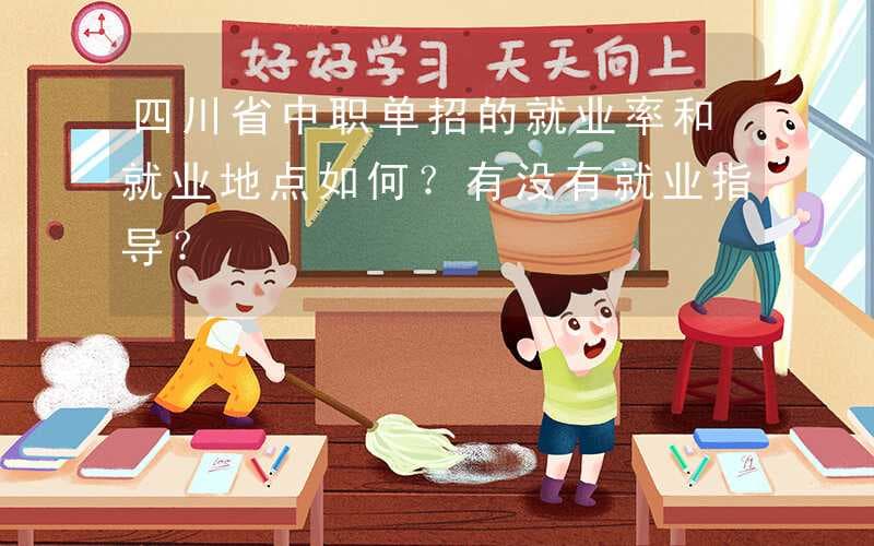 四川省中职单招的就业率和就业地点如何？有没有就业指导？