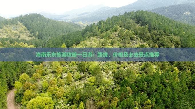 海南乐东旅游攻略一日游：路线、价格及必去景点推荐