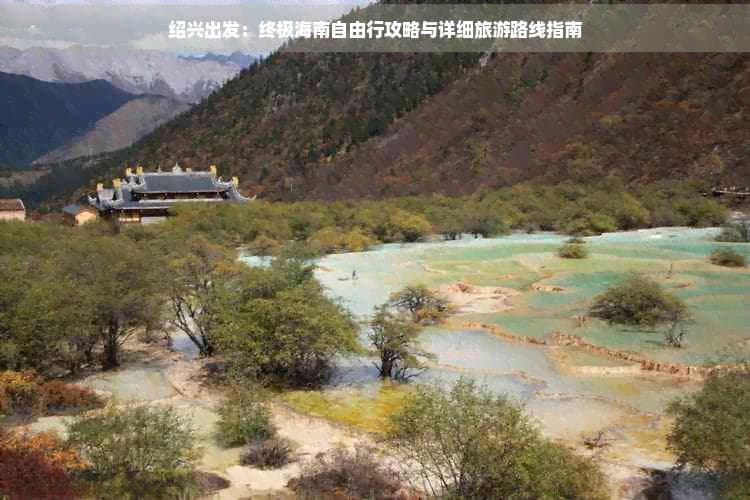 绍兴出发：终极海南自由行攻略与详细旅游路线指南
