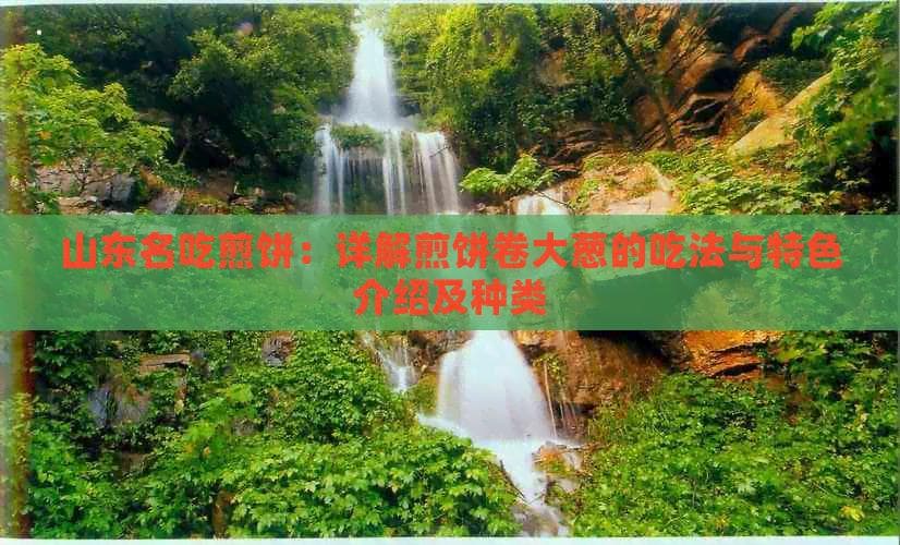 山东名吃煎饼：详解煎饼卷大葱的吃法与特色介绍及种类