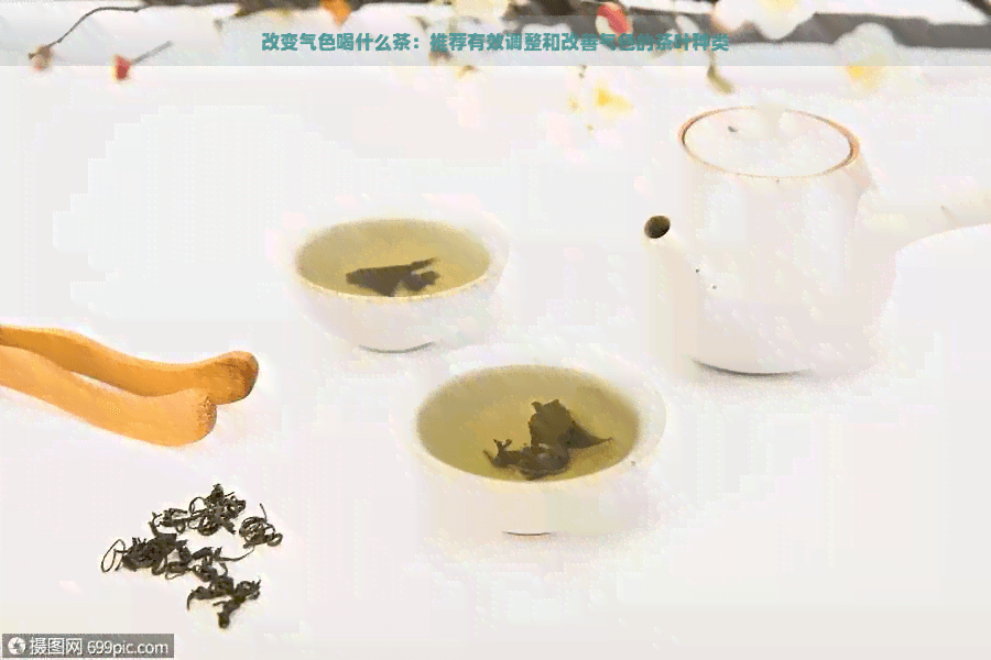 改变气色喝什么茶：推荐有效调整和改善气色的茶叶种类