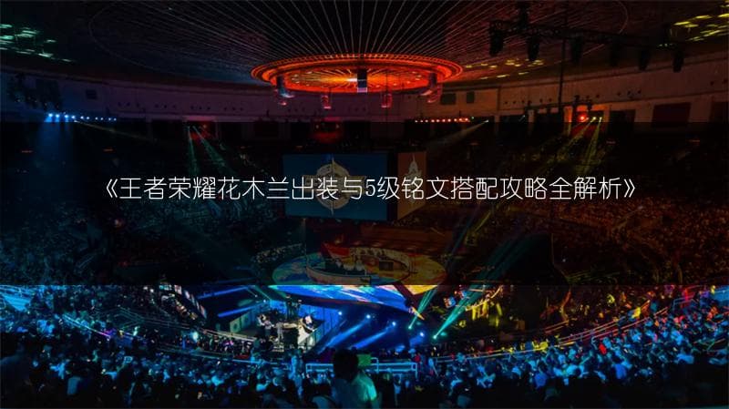 王者荣耀花木兰出装与5级铭文搭配攻略全解析