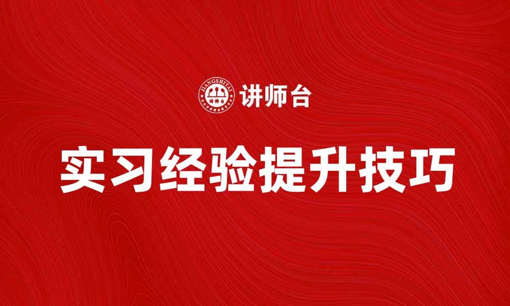 提升实习经验的五大技巧与建议