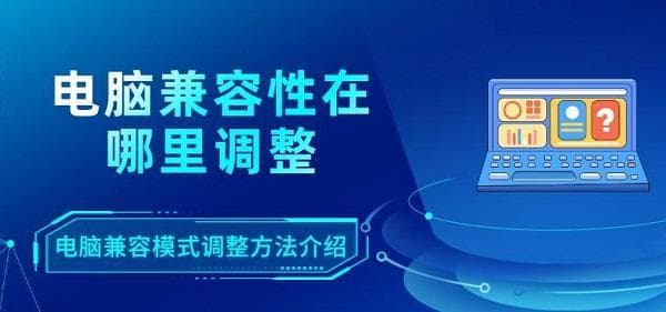 电脑兼容性调整全攻略：两种实用方法轻松应对兼容性问题