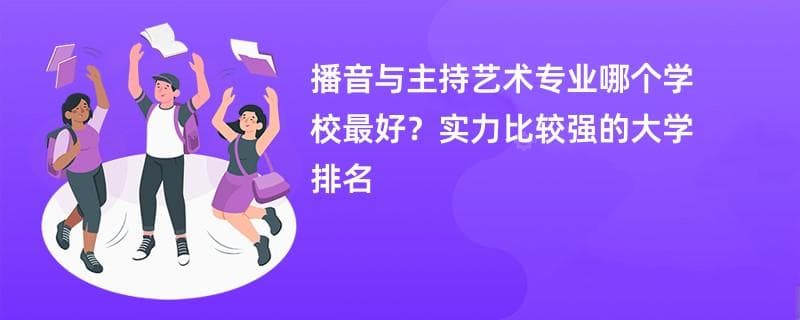 播音与主持艺术专业大学排名（2025最新排行榜一览表）