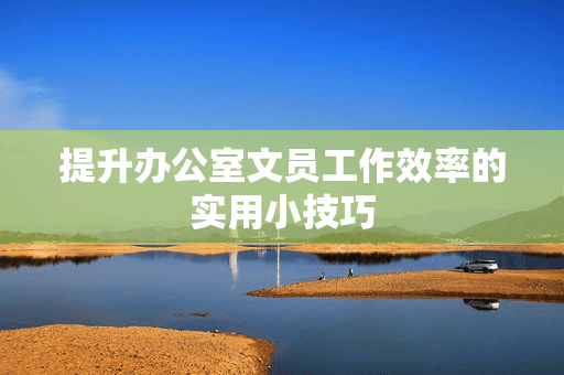 提升办公室文员工作效率的实用小技巧