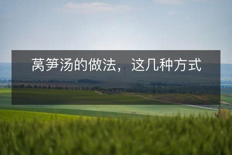 莴笋汤的做法，这几种方式都可以