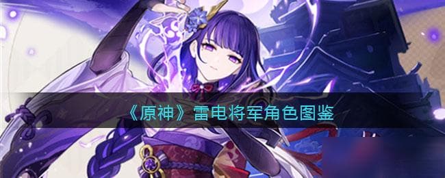 原神雷电将军角色图鉴 属性/天赋/突破材料/立绘/武器/圣遗物/命之座/配队