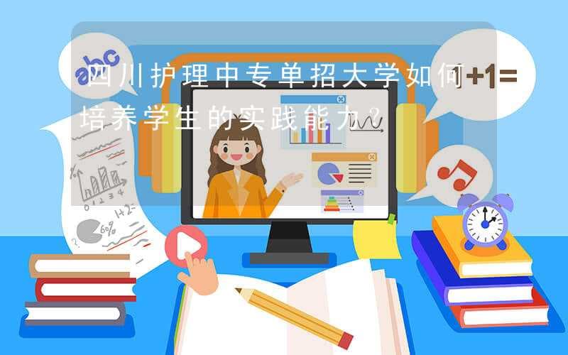 四川护理中专单招大学如何培养学生的实践能力？