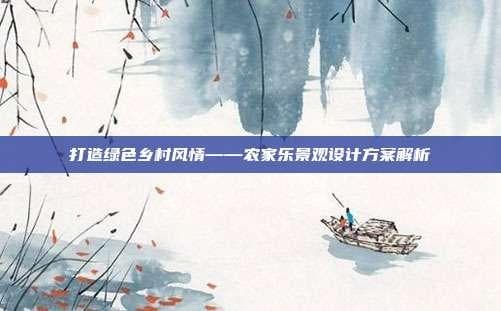 打造绿色乡村风情——农家乐景观设计方案解析