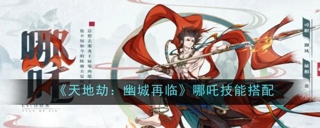 天地劫：幽城再临》哪吒技能搭配攻略