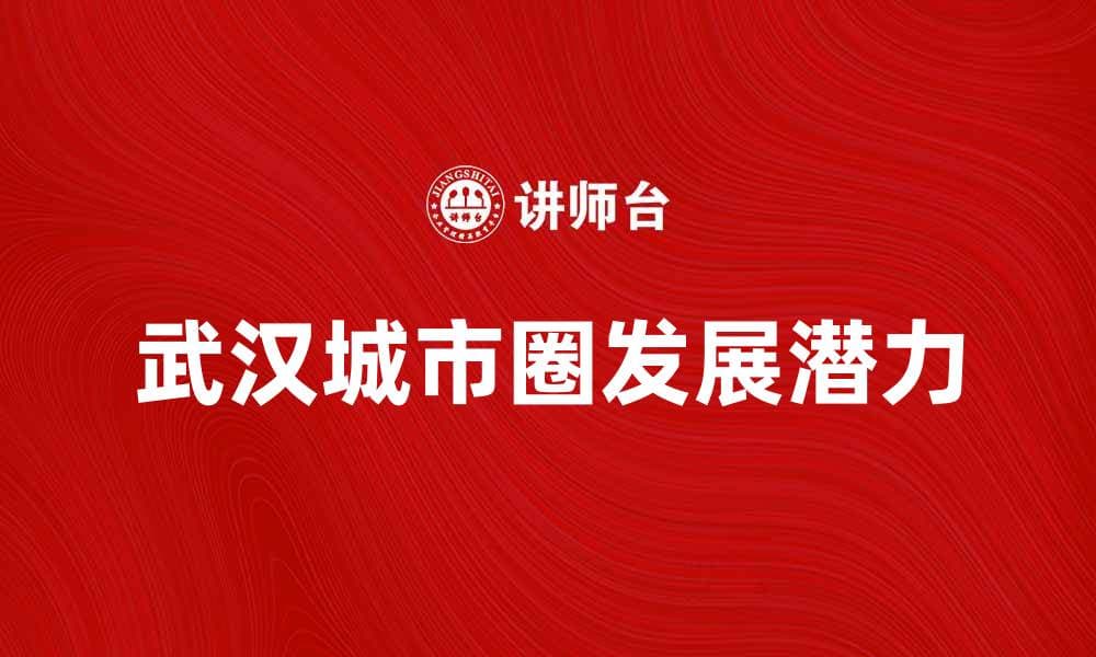 武汉城市圈的发展潜力与未来趋势分析
