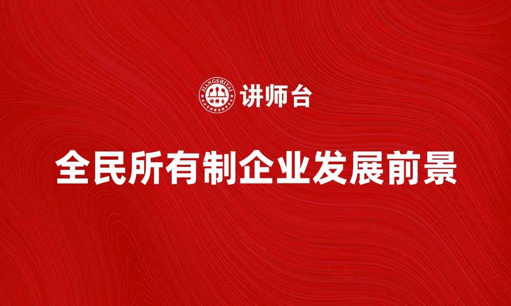 全民所有制企业的优势与发展前景分析