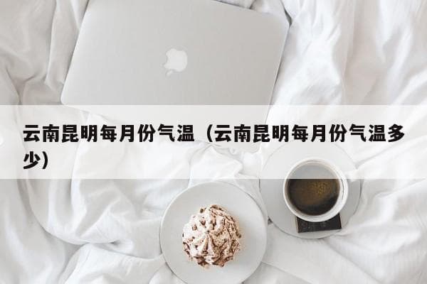云南昆明气候特点及每月气温