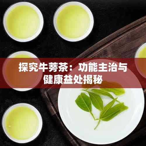 探究牛蒡茶：功能主治与健康益处揭秘