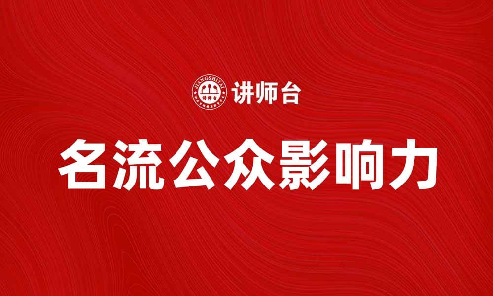 名流公众如何影响当代社会舆论与文化发展