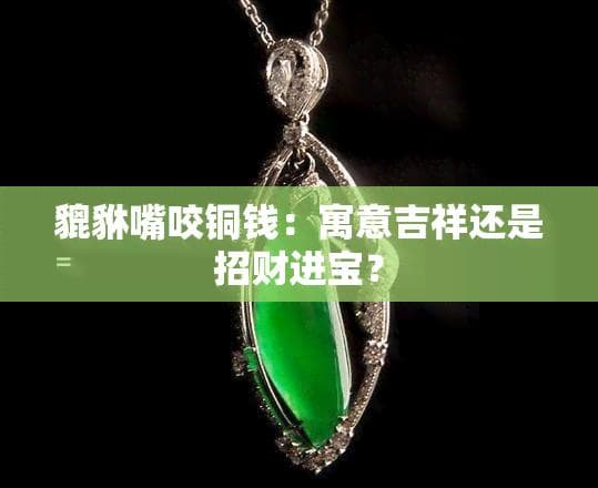 貔貅嘴咬铜钱：寓意吉祥还是招财进宝？