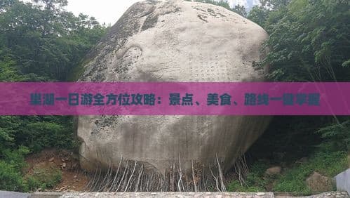 巢湖一日游全方位攻略：景点、美食、路线一键掌握