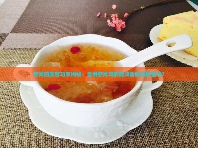 燕窝的美容功效揭秘：食用燕窝真的能改善肌肤质量吗？