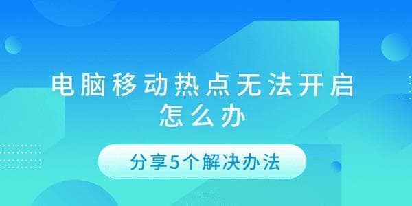 电脑移动热点无法开启怎么办？5个实用解决方案帮你轻松应对