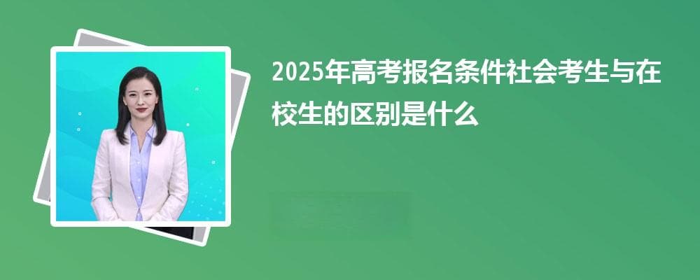 2025年高考报名条件社会考生与在校生的区别是什么