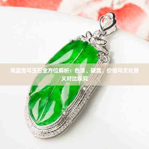 海蓝宝与玉石全方位解析：色泽、硬度、价值与文化意义对比探究