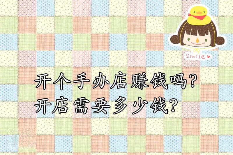 开个手办店赚钱吗？开店需要多少钱？