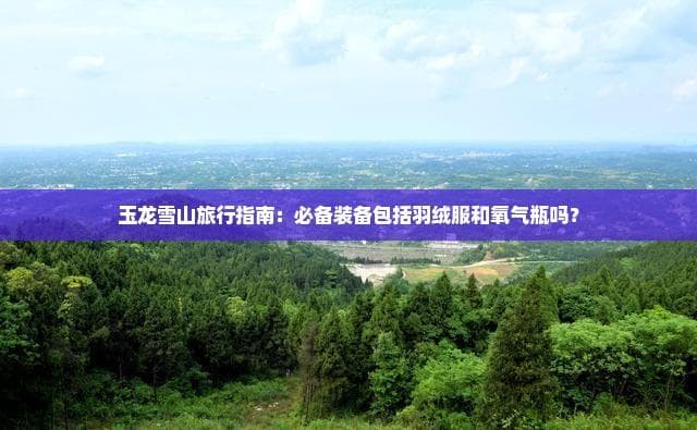 玉龙雪山旅行攻略：羽绒服和氧气瓶到底要不要带？