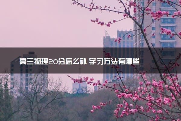 高三物理20分怎么补 学习方法有哪些