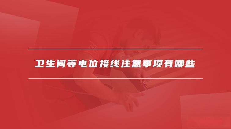 卫生间等电位如何安装和接线，卫生间等电位接线注意事项有哪些