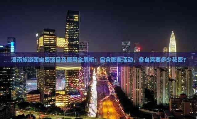 海南旅游团自费项目及费用全解析：包含哪些活动，各自需要多少花费？