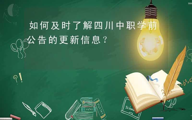 如何及时了解四川中职学前公告的更新信息？