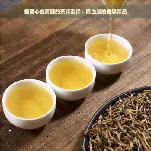 提高心血管健康的茶饮选择：降血脂的理想饮品