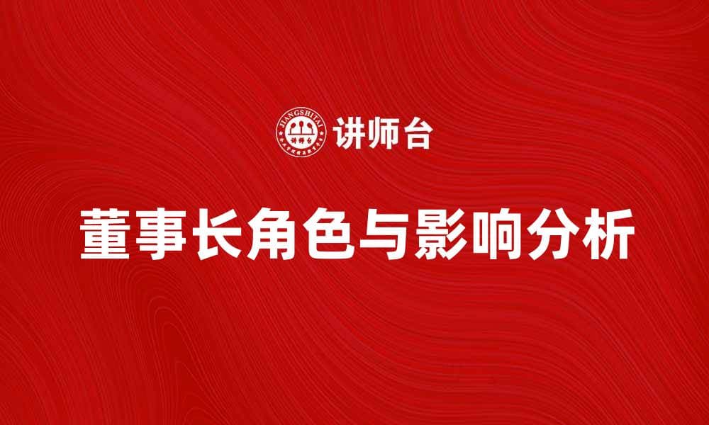 董事长在企业发展中的关键角色与影响分析