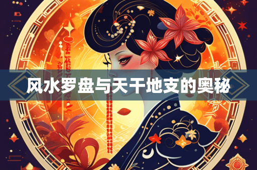 风水罗盘与天干地支的奥秘