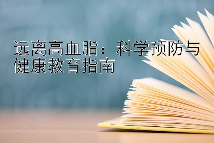 远离高血脂：科学预防与健康教育指南