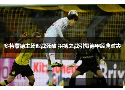 德甲经典对决：多特蒙德主场迎战拜仁慕尼黑