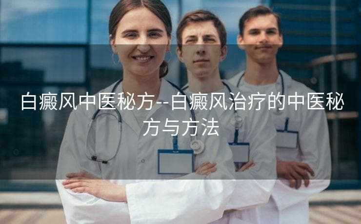 白癜风中医秘方：传统中医治疗白癜风的有效方案