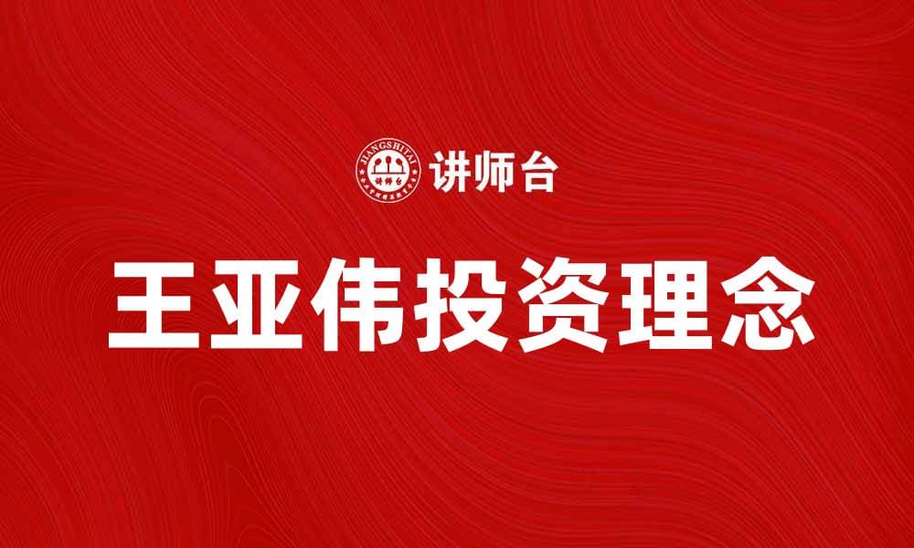 王亚伟投资理念解析与市场趋势分析