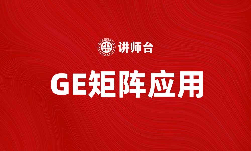如何运用GE矩阵提升企业战略决策效率