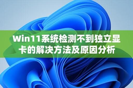 Win11系统检测不到独立显卡的解决方法及原因分析