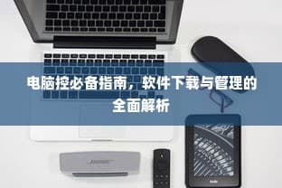电脑控必备软件下载与管理全面解析攻略指南