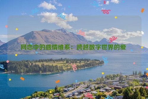 网恋中的感情维系：跨越数字世界的爱