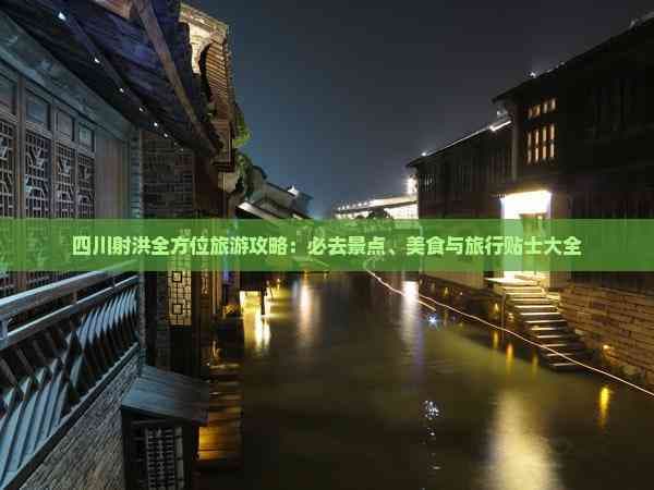 四川射洪全方位旅游攻略：必去景点、美食与旅行贴士大全