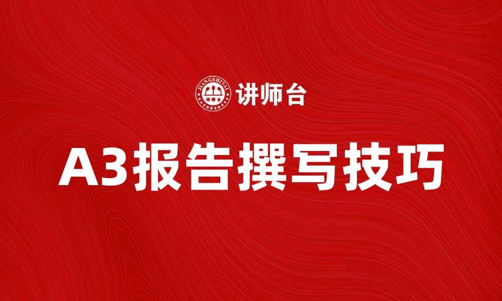 优化A3报告撰写技巧，提升工作效率与质量