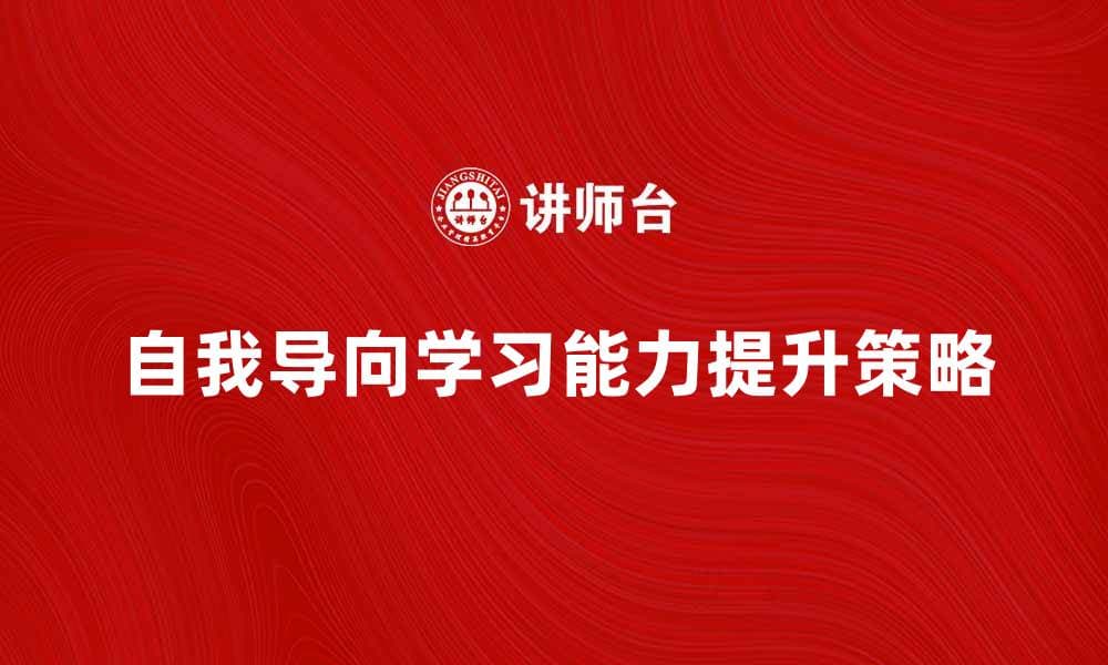 提升自我导向学习能力的5个有效策略