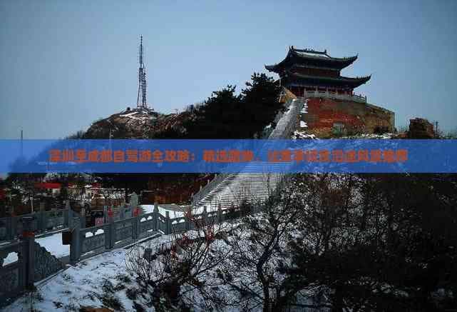 深圳至成都自驾游全攻略：精选路线、注意事项及沿途风景推荐